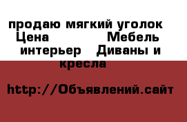 продаю мягкий уголок › Цена ­ 9 000 -  Мебель, интерьер » Диваны и кресла   